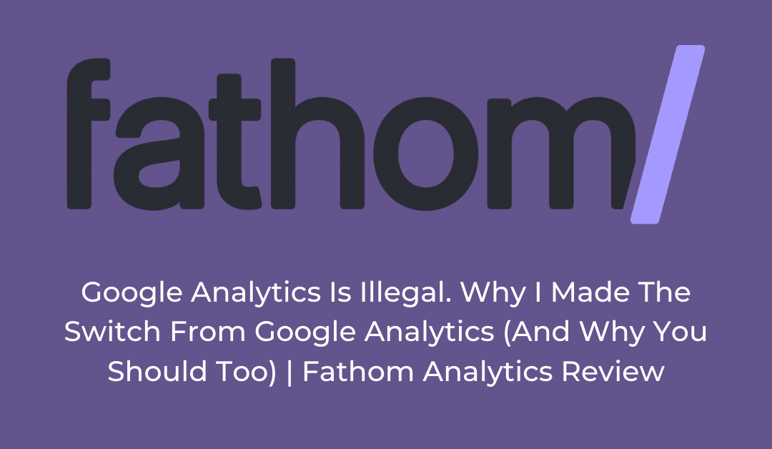 Google Analytics Is Illegal. Why I Made The Switch From Google Analytics (And Why You Should Too) | Fathom Analytics Review